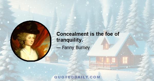 Concealment is the foe of tranquility.