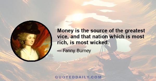 Money is the source of the greatest vice, and that nation which is most rich, is most wicked.