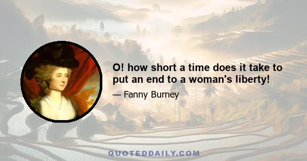 O! how short a time does it take to put an end to a woman's liberty!