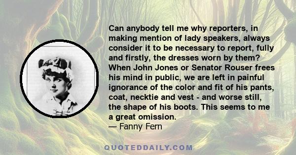 Can anybody tell me why reporters, in making mention of lady speakers, always consider it to be necessary to report, fully and firstly, the dresses worn by them? When John Jones or Senator Rouser frees his mind in