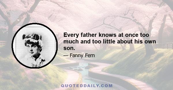 Every father knows at once too much and too little about his own son.