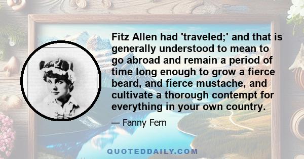 Fitz Allen had 'traveled;' and that is generally understood to mean to go abroad and remain a period of time long enough to grow a fierce beard, and fierce mustache, and cultivate a thorough contempt for everything in