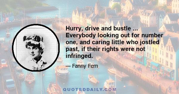 Hurry, drive and bustle ... Everybody looking out for number one, and caring little who jostled past, if their rights were not infringed.