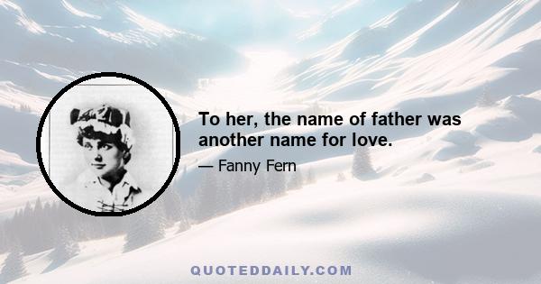 To her, the name of father was another name for love.