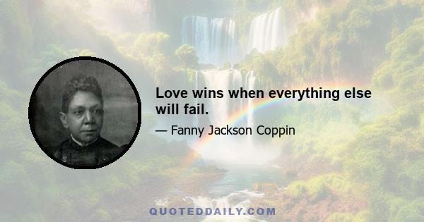 Love wins when everything else will fail.