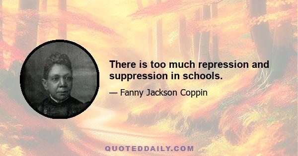 There is too much repression and suppression in schools.