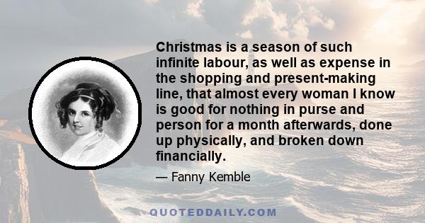 Christmas is a season of such infinite labour, as well as expense in the shopping and present-making line, that almost every woman I know is good for nothing in purse and person for a month afterwards, done up