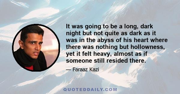 It was going to be a long, dark night but not quite as dark as it was in the abyss of his heart where there was nothing but hollowness, yet it felt heavy, almost as if someone still resided there.