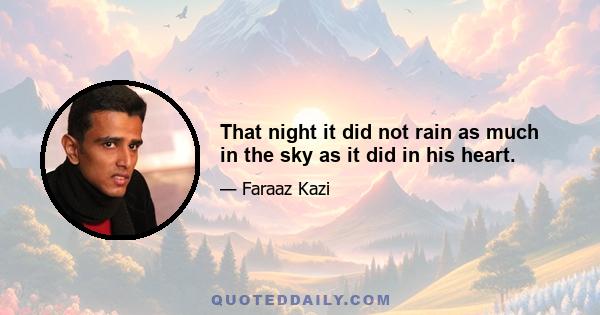 That night it did not rain as much in the sky as it did in his heart.