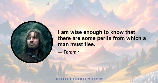 I am wise enough to know that there are some perils from which a man must flee.