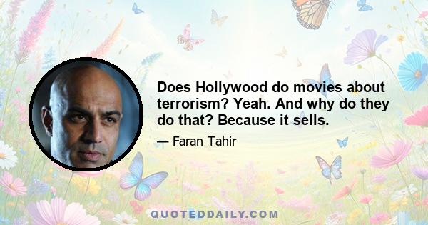 Does Hollywood do movies about terrorism? Yeah. And why do they do that? Because it sells.