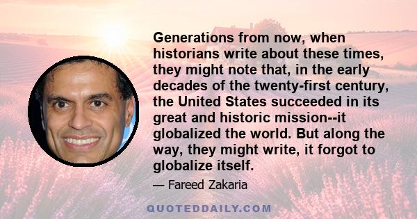 Generations from now, when historians write about these times, they might note that, in the early decades of the twenty-first century, the United States succeeded in its great and historic mission--it globalized the