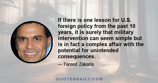 If there is one lesson for U.S. foreign policy from the past 10 years, it is surely that military intervention can seem simple but is in fact a complex affair with the potential for unintended consequences.