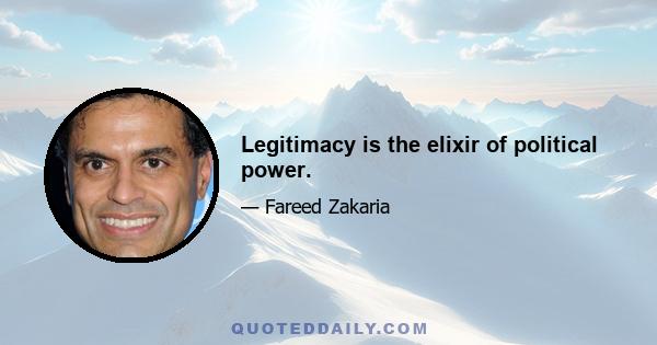 Legitimacy is the elixir of political power.