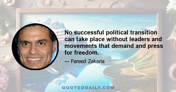 No successful political transition can take place without leaders and movements that demand and press for freedom.