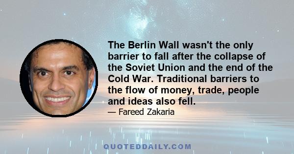 The Berlin Wall wasn't the only barrier to fall after the collapse of the Soviet Union and the end of the Cold War. Traditional barriers to the flow of money, trade, people and ideas also fell.