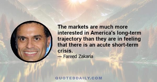 The markets are much more interested in America's long-term trajectory than they are in feeling that there is an acute short-term crisis.