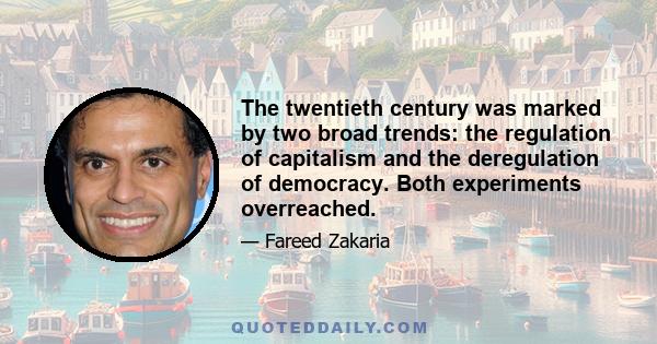 The twentieth century was marked by two broad trends: the regulation of capitalism and the deregulation of democracy. Both experiments overreached.