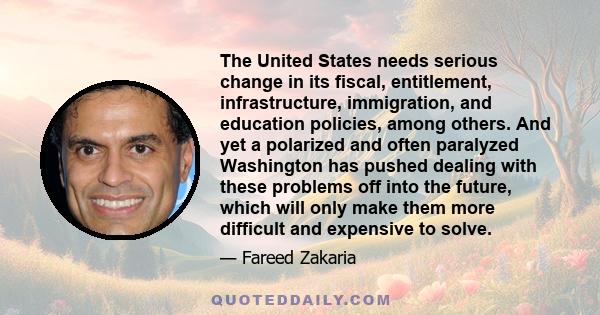 The United States needs serious change in its fiscal, entitlement, infrastructure, immigration, and education policies, among others. And yet a polarized and often paralyzed Washington has pushed dealing with these