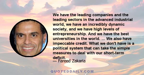 We have the leading companies and the leading sectors in the advanced industrial world, we have an incredibly dynamic society, and we have high levels of entrepreneurship. And we have the best universities in the world. 