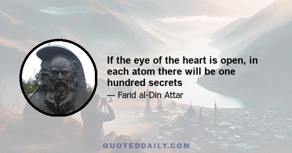 If the eye of the heart is open, in each atom there will be one hundred secrets