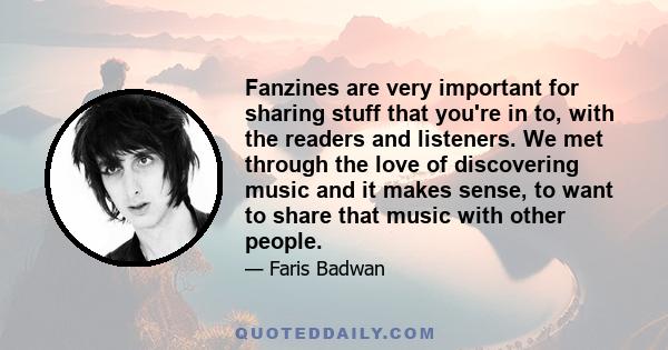 Fanzines are very important for sharing stuff that you're in to, with the readers and listeners. We met through the love of discovering music and it makes sense, to want to share that music with other people.