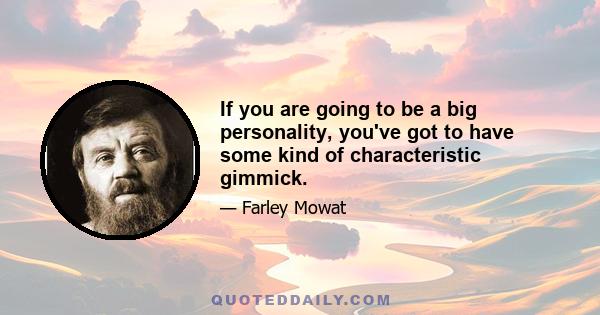 If you are going to be a big personality, you've got to have some kind of characteristic gimmick.