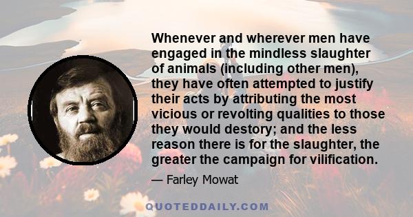 Whenever and wherever men have engaged in the mindless slaughter of animals (including other men), they have often attempted to justify their acts by attributing the most vicious or revolting qualities to those they