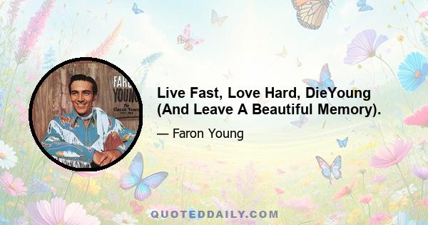 Live Fast, Love Hard, DieYoung (And Leave A Beautiful Memory).