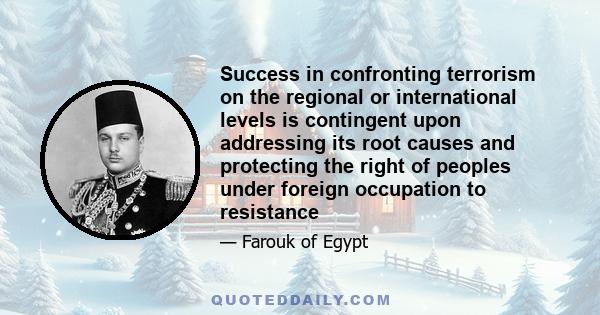 Success in confronting terrorism on the regional or international levels is contingent upon addressing its root causes and protecting the right of peoples under foreign occupation to resistance