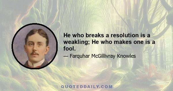 He who breaks a resolution is a weakling; He who makes one is a fool.