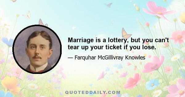 Marriage is a lottery, but you can't tear up your ticket if you lose.