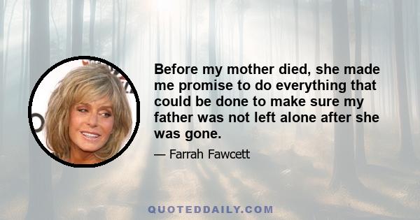 Before my mother died, she made me promise to do everything that could be done to make sure my father was not left alone after she was gone.