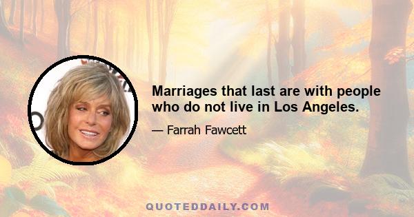 Marriages that last are with people who do not live in Los Angeles.