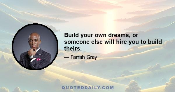 Build your own dreams, or someone else will hire you to build theirs.