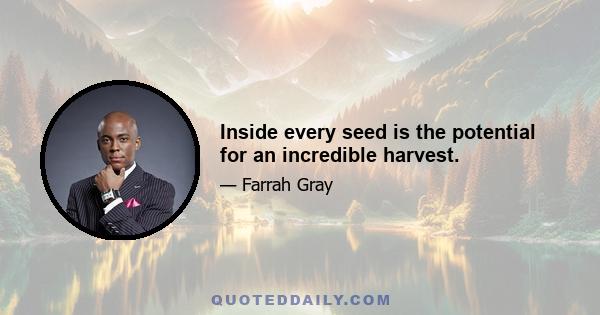 Inside every seed is the potential for an incredible harvest.