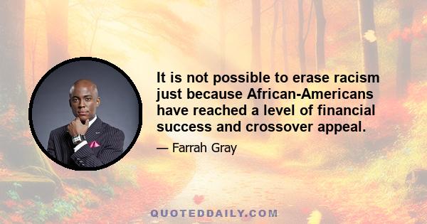 It is not possible to erase racism just because African-Americans have reached a level of financial success and crossover appeal.