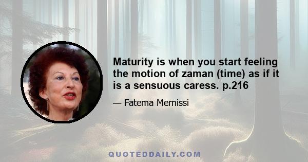 Maturity is when you start feeling the motion of zaman (time) as if it is a sensuous caress. p.216