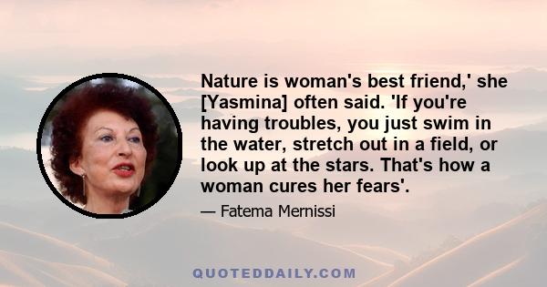 Nature is woman's best friend,' she [Yasmina] often said. 'If you're having troubles, you just swim in the water, stretch out in a field, or look up at the stars. That's how a woman cures her fears'.