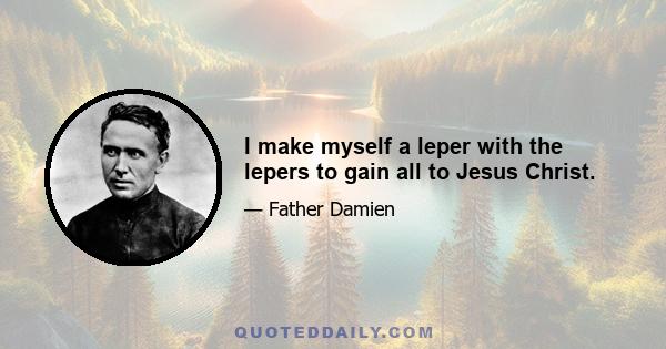 I make myself a leper with the lepers to gain all to Jesus Christ.