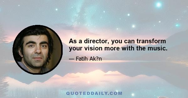 As a director, you can transform your vision more with the music.