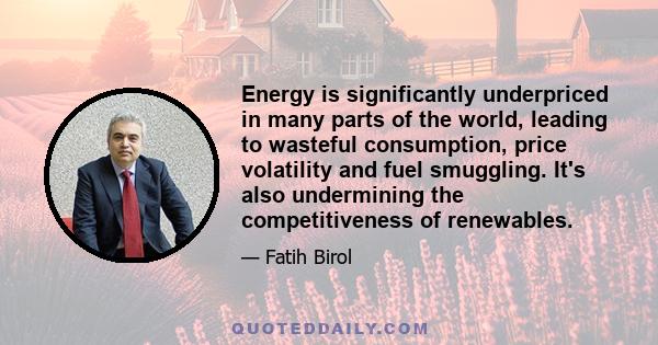 Energy is significantly underpriced in many parts of the world, leading to wasteful consumption, price volatility and fuel smuggling. It's also undermining the competitiveness of renewables.