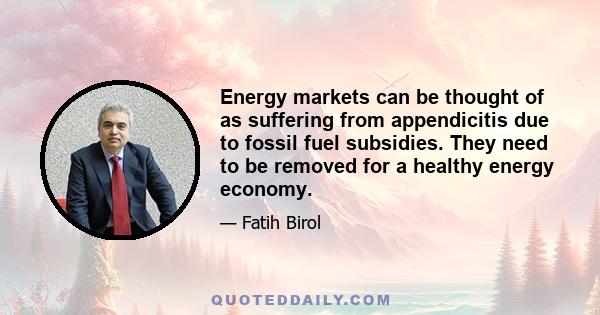 Energy markets can be thought of as suffering from appendicitis due to fossil fuel subsidies. They need to be removed for a healthy energy economy.