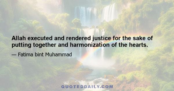 Allah executed and rendered justice for the sake of putting together and harmonization of the hearts.