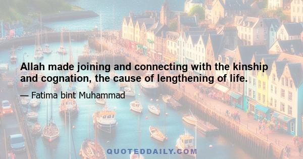 Allah made joining and connecting with the kinship and cognation, the cause of lengthening of life.