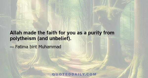 Allah made the faith for you as a purity from polytheism (and unbelief).