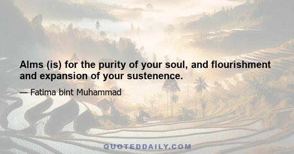 Alms (is) for the purity of your soul, and flourishment and expansion of your sustenence.