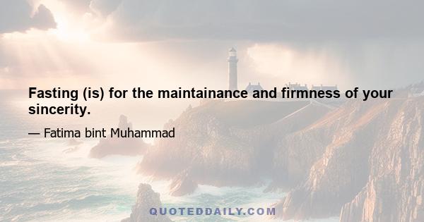 Fasting (is) for the maintainance and firmness of your sincerity.