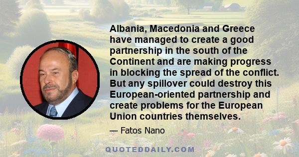 Albania, Macedonia and Greece have managed to create a good partnership in the south of the Continent and are making progress in blocking the spread of the conflict. But any spillover could destroy this