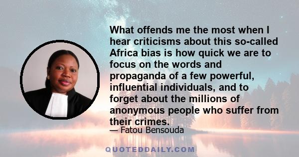 What offends me the most when I hear criticisms about this so-called Africa bias is how quick we are to focus on the words and propaganda of a few powerful, influential individuals, and to forget about the millions of